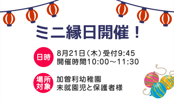 ミニ縁日開催！日時 8月21日（木）受付9:45 開催時間10:00〜11:30 場所加曽利幼稚園 対象 未就園児と保護者様