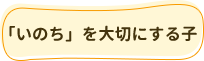 「いのち」を大切にする子